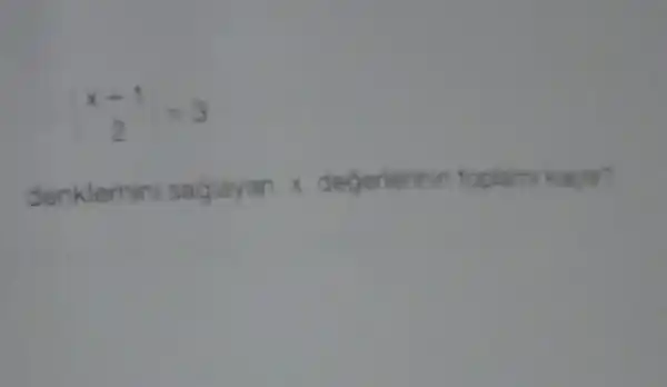 (x+1)/(2)=3
denklemin sagiayan x degerterinin toplam kactir?