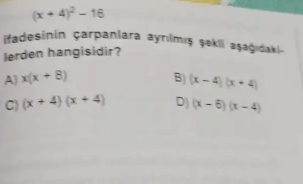 (x+4)^2-16
ifadesinin farpanlara aynimis sekli apagidak).
lerden hangisidir ?
A) x(x+8)
C) (x+4)(x+4)
B)
(x-4)(x+4)
D)
(x-6)(x-4)