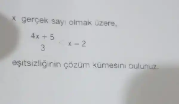 x
gercek sayi olmak uzere,
(4x+5)/(3)lt x-2
esitsizliginin cozum kúmesin bulunuz.