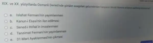 XIX. ve XX. yúzyillarda Osmanli Devleti'nde gõrülen asagidaki gelismelerden hangisinir Multiak Monarsi antayisini zayfang
a. Islahat Fermaninin yayimlanmasi
b. Kanun-i Esasinin ilan edilmesi
c. Sened-i Ittifakin imzalanmasi
d. Tanzimat Fermaninin yayimlanmasi
e. 31 Mart Ayaklanmasinin cikmasi