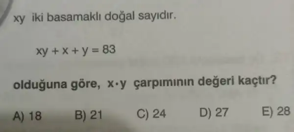 xy iki basamakll dogal sayidir.
xy+x+y=83
olduguna gore, xcdot y carpiminin degeri kaçtir?
A) 18
B) 21
C) 24
D) 27
E) 28